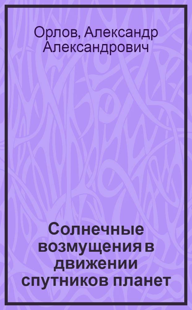 Солнечные возмущения в движении спутников планет : Автореф. дис. на соискание учен. степени д-ра физ.-мат. наук : (030)
