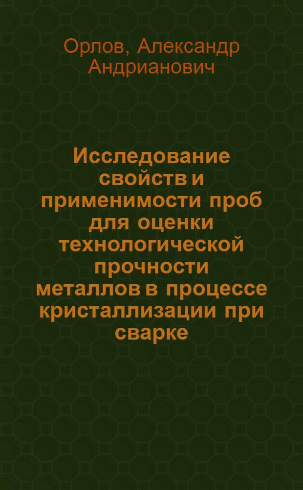 Исследование свойств и применимости проб для оценки технологической прочности металлов в процессе кристаллизации при сварке : Автореф. дис. на соискание учен. степени канд. техн. наук : (05.167)