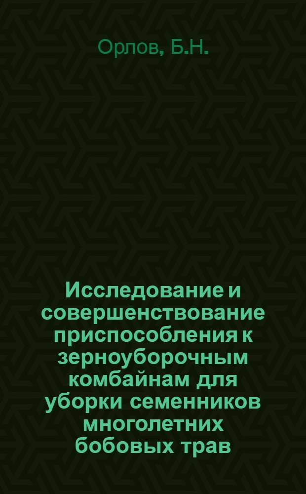 Исследование и совершенствование приспособления к зерноуборочным комбайнам для уборки семенников многолетних бобовых трав : Автореф. дис. на соискание учен. степени канд. техн. наук : (410)