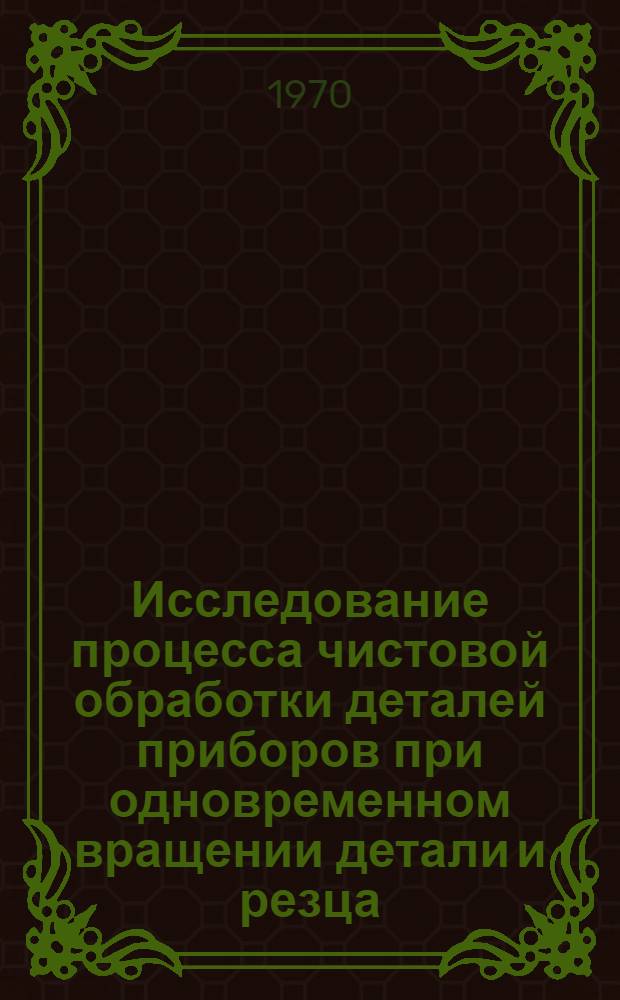Исследование процесса чистовой обработки деталей приборов при одновременном вращении детали и резца : Автореф. дис. на соискание учен. степени канд. техн. наук : (164)