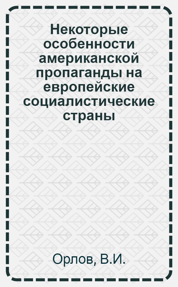 Некоторые особенности американской пропаганды на европейские социалистические страны. 1964-1968 гг. : (Идеол. аспект политики, наведения мостов) : Автореф. дис. на соискание учен. степени канд. ист. наук