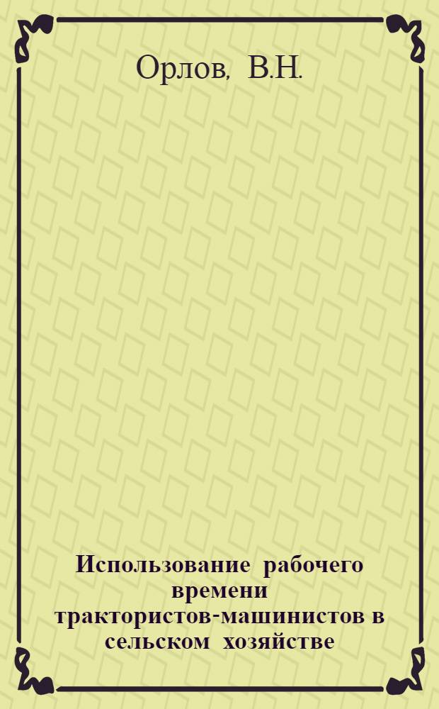 Использование рабочего времени трактористов-машинистов в сельском хозяйстве : Автореф. дис. на соискание учен. степени канд. экон. наук : (594)