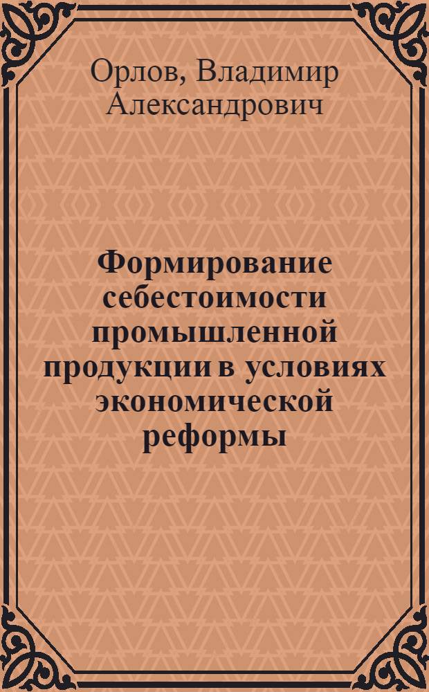 Формирование себестоимости промышленной продукции в условиях экономической реформы : (На примере предприятий электровакуумной пром-сти) : Автореф. дис. на соискание учен. степени канд. экон. наук : (601)