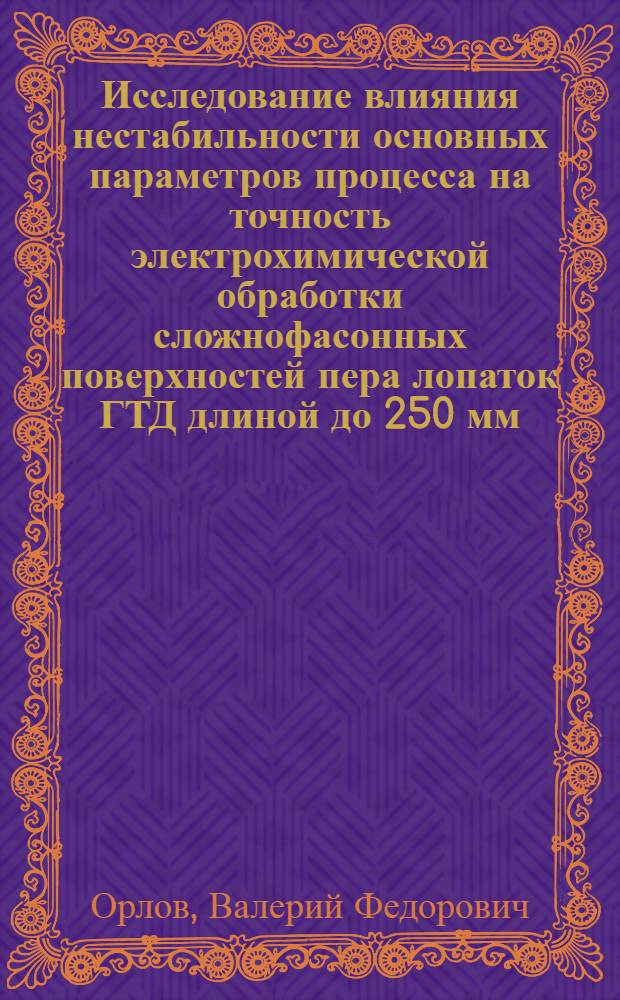 Исследование влияния нестабильности основных параметров процесса на точность электрохимической обработки сложнофасонных поверхностей пера лопаток ГТД длиной до 250 мм : Автореф. дис. на соиск. учен. степени канд. техн. наук