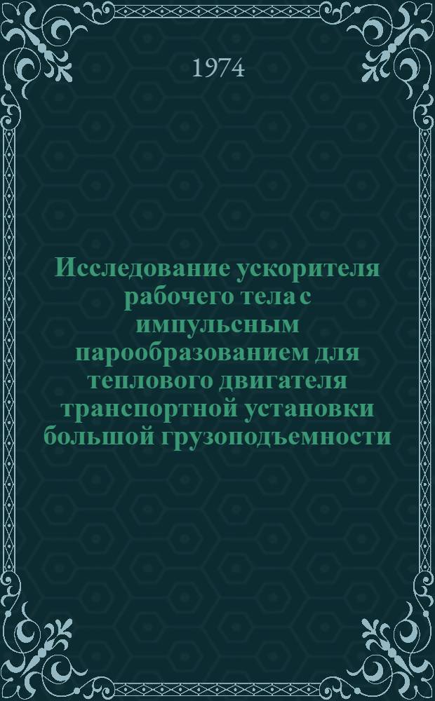 Исследование ускорителя рабочего тела с импульсным парообразованием для теплового двигателя транспортной установки большой грузоподъемности : Автореф. дис. на соиск. учен. степени канд. техн. наук