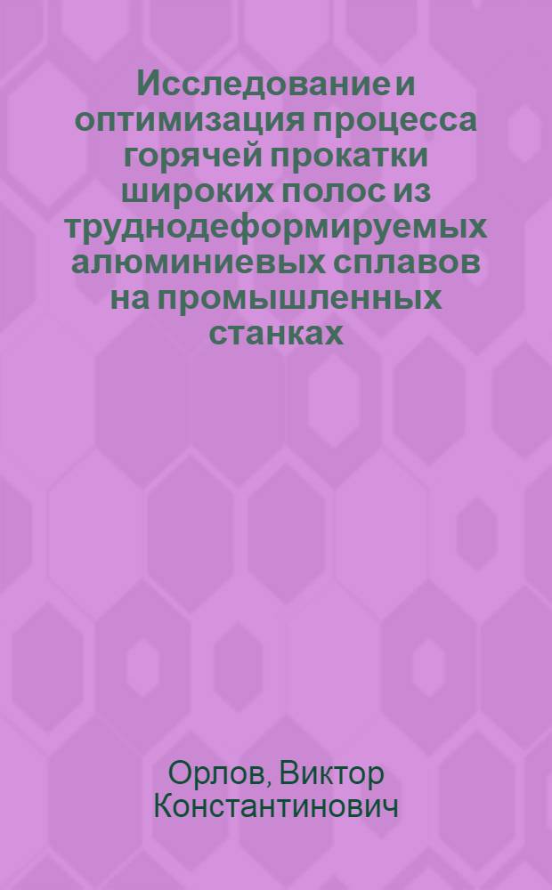 Исследование и оптимизация процесса горячей прокатки широких полос из труднодеформируемых алюминиевых сплавов на промышленных станках : Автореф. дис. на соиск. учен. степени канд. техн. наук : (168)