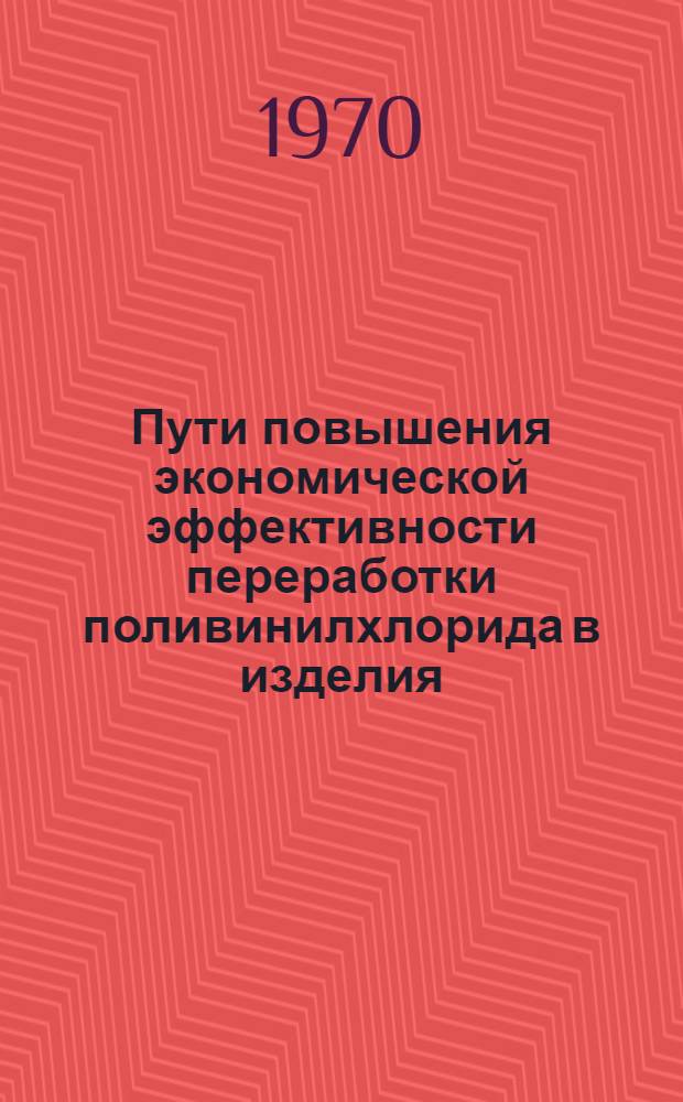 Пути повышения экономической эффективности переработки поливинилхлорида в изделия : Автореф. дис. на соискание учен. степени канд. экон. наук : (594)