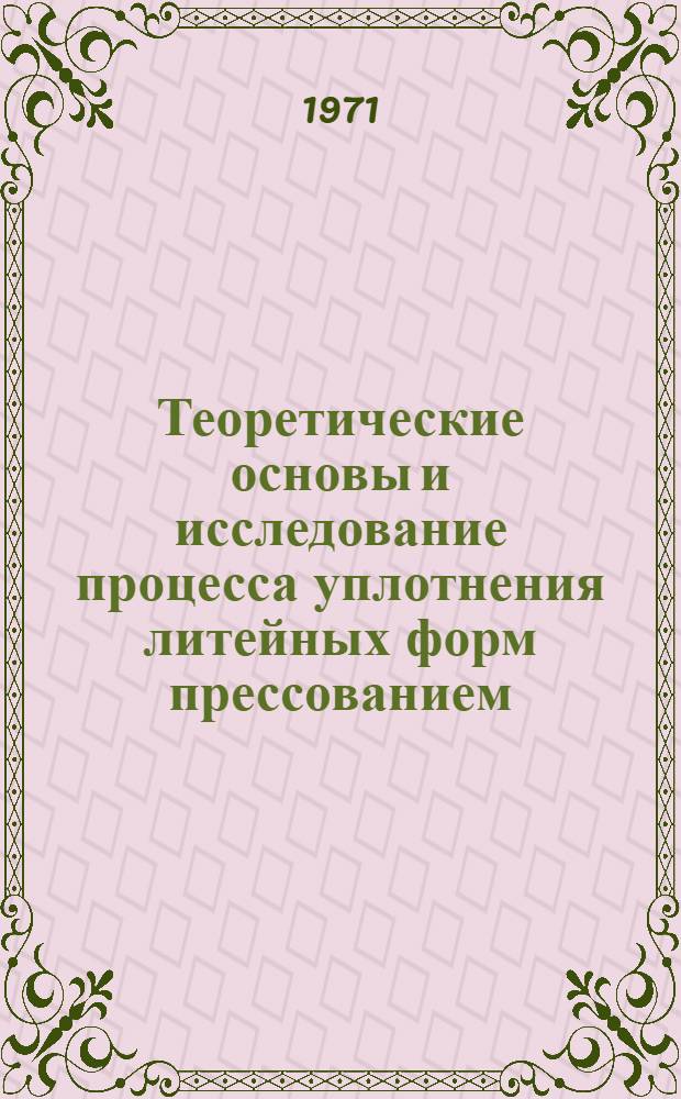 Теоретические основы и исследование процесса уплотнения литейных форм прессованием : Автореф. дис. на соискание учен. степени д-ра техн. наук : (166)