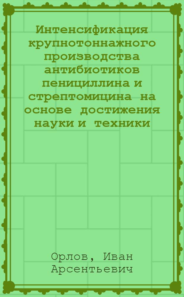 Интенсификация крупнотоннажного производства антибиотиков пенициллина и стрептомицина на основе достижения науки и техники : Докл. по совокупности выполн. и опубл. работ на соиск. учен. степени канд. техн. наук