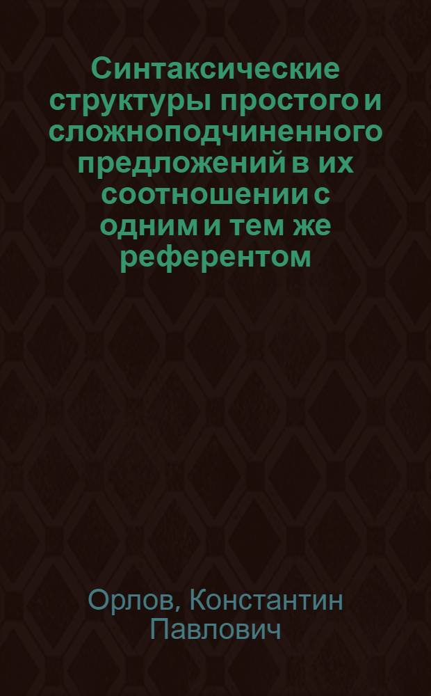 Синтаксические структуры простого и сложноподчиненного предложений в их соотношении с одним и тем же референтом : Автореф. дис. на соискание учен. степени д-ра филол. наук : (660)