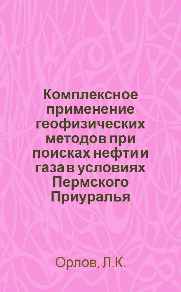 Комплексное применение геофизических методов при поисках нефти и газа в условиях Пермского Приуралья : Автореф. дис. на соискание учен. степени канд. геол.-минерал. наук : (131)