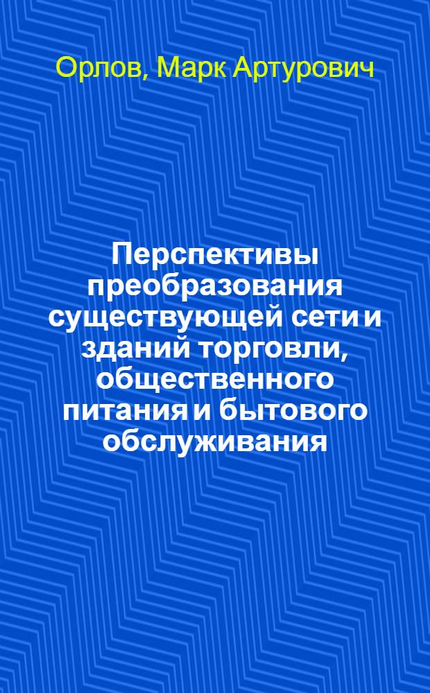 Перспективы преобразования существующей сети и зданий торговли, общественного питания и бытового обслуживания : Содоклад