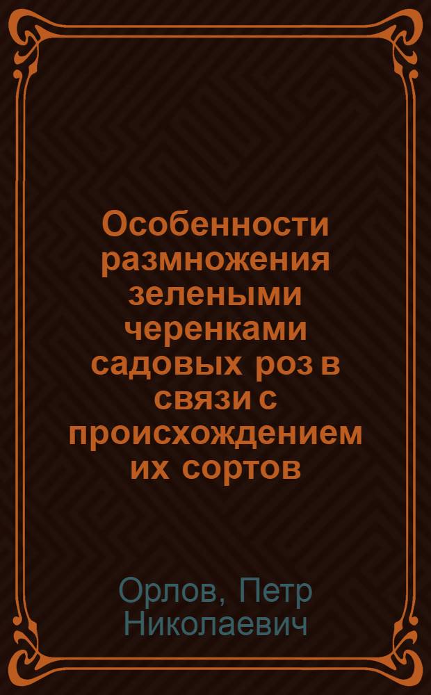 Особенности размножения зелеными черенками садовых роз в связи с происхождением их сортов : Автореф. дис. на соиск. учен. степени канд. биол. наук : (03.00.05)