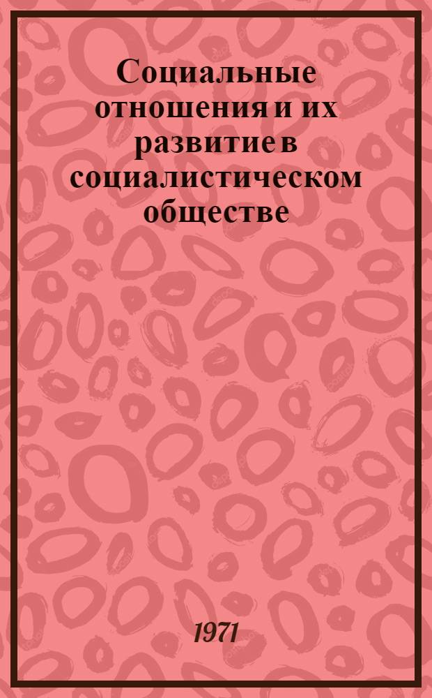Социальные отношения и их развитие в социалистическом обществе : Автореф. дис. на соискание учен. степени канд. филос. наук : (621)