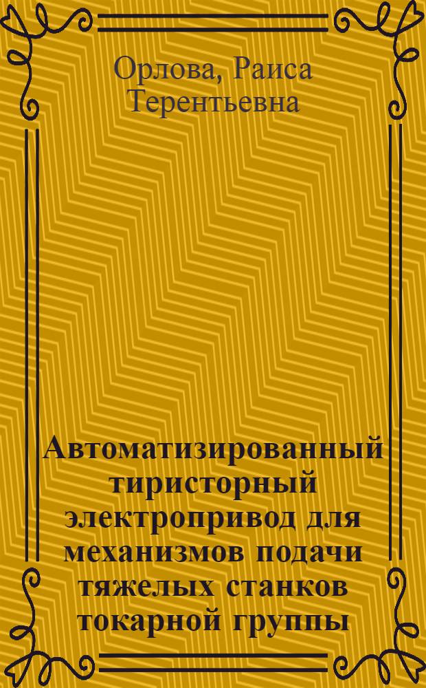 Автоматизированный тиристорный электропривод для механизмов подачи тяжелых станков токарной группы : Автореф. дис. на соискание учен. степени канд. техн. наук : (169)