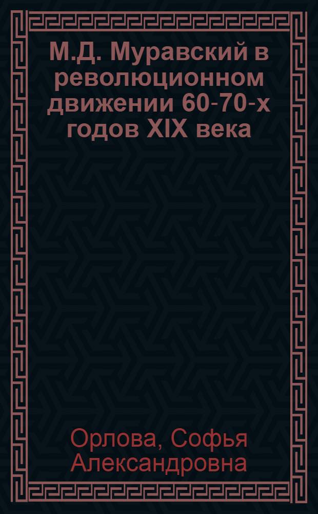 М.Д. Муравский в революционном движении 60-70-х годов XIX века : (К проблеме эволюции идеологии и тактики рев. демократии) : Автореф. дис. на соиск. учен. степени канд. ист. наук : (07.00.02)
