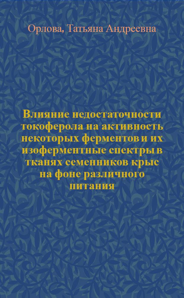 Влияние недостаточности токоферола на активность некоторых ферментов и их изоферментные спектры в тканях семенников крыс на фоне различного питания : Автореф. дис. на соиск. учен. степени канд. биол. наук : (03.00.04)