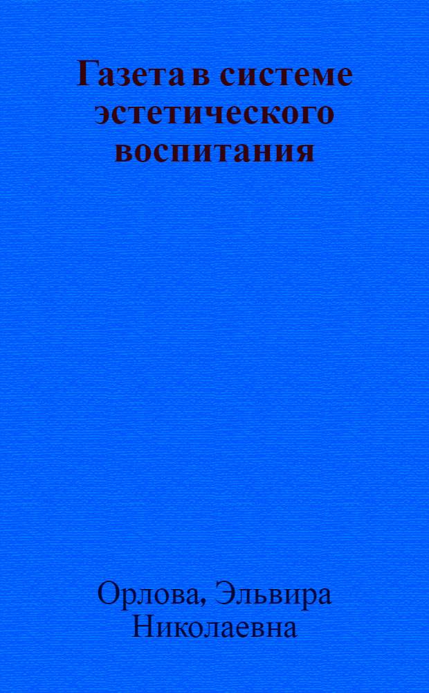 Газета в системе эстетического воспитания : Автореф. дис. на соиск. учен. степени канд. филол. наук : (10.01.10)