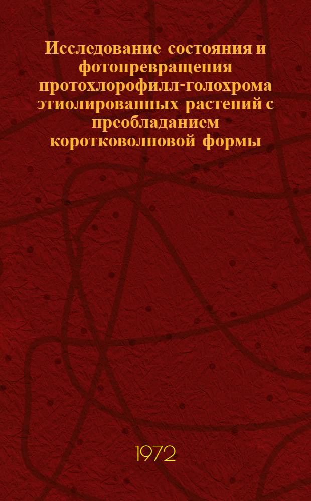 Исследование состояния и фотопревращения протохлорофилл-голохрома этиолированных растений с преобладанием коротковолновой формы : Автореф. дис. на соискание учен. степени канд. биол. наук : (093)