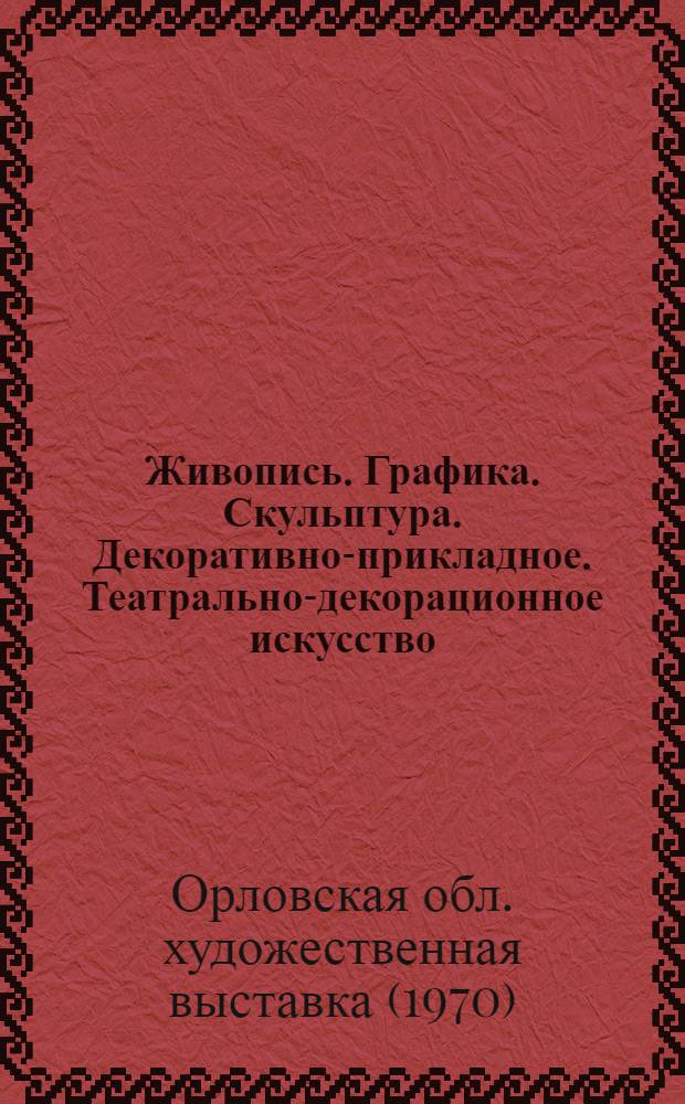 Живопись. Графика. Скульптура. Декоративно-прикладное. Театрально-декорационное искусство : Каталог выставки