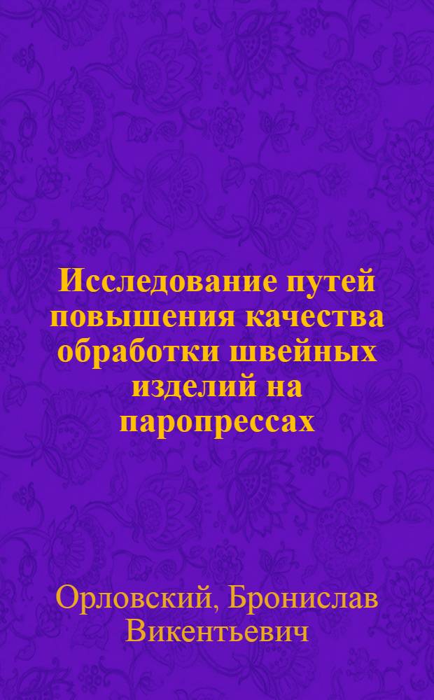 Исследование путей повышения качества обработки швейных изделий на паропрессах : Автореф. дис. на соиск. учен. степени канд. техн. наук : (05.19.04)