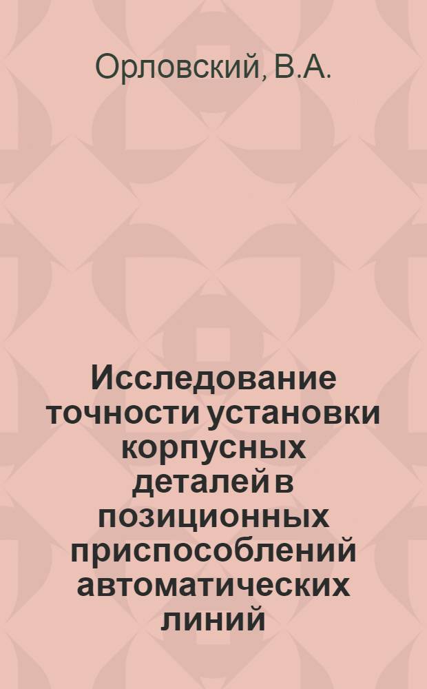Исследование точности установки корпусных деталей в позиционных приспособлений автоматических линий : Автореф. дис. на соиск. учен. степени канд. техн. наук