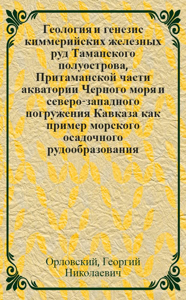 Геология и генезис киммерийских железных руд Таманского полуострова, Притаманской части акватории Черного моря и северо-западного погружения Кавказа как пример морского осадочного рудообразования : Автореф. дис. на соискание учен. степени канд. геол.-минерал. наук : (129)