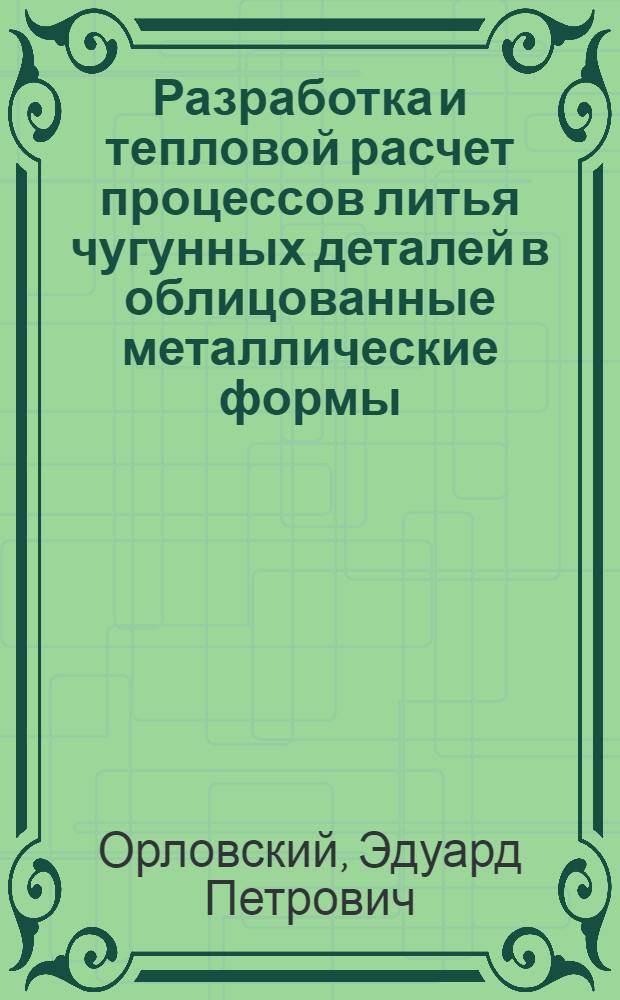 Разработка и тепловой расчет процессов литья чугунных деталей в облицованные металлические формы : Автореф. дис. на соиск. учен. степени канд. техн. наук : (05.16.04)