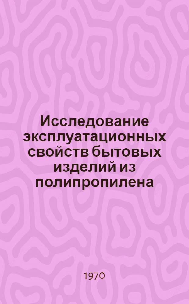 Исследование эксплуатационных свойств бытовых изделий из полипропилена : Автореф. дис. на соискание учен. степени канд. техн. наук : (400)