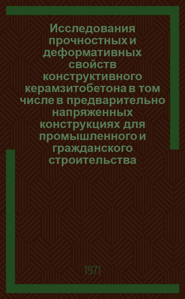 Исследования прочностных и деформативных свойств конструктивного керамзитобетона в том числе в предварительно напряженных конструкциях для промышленного и гражданского строительства : Автореф. дис. на соискание учен. степени канд. техн. наук : (480)