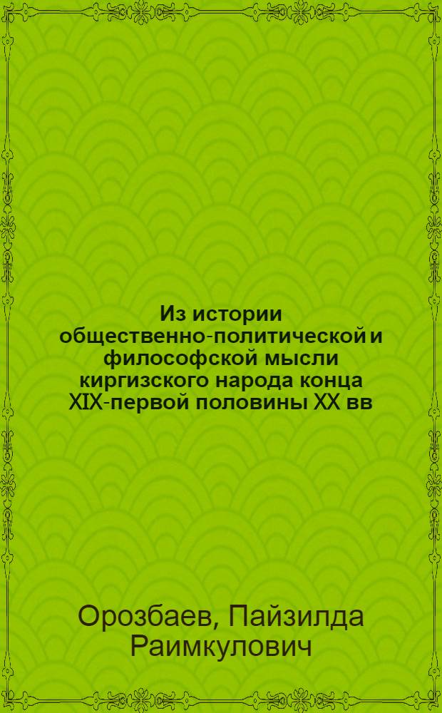 Из истории общественно-политической и философской мысли киргизского народа конца XIX-первой половины XX вв. : (К вопросу о мировоззрении акына-демократа Барпы Алыкулова) : Автореф. дис. на соиск. учен. степени канд. филос. наук : (09.00.03)