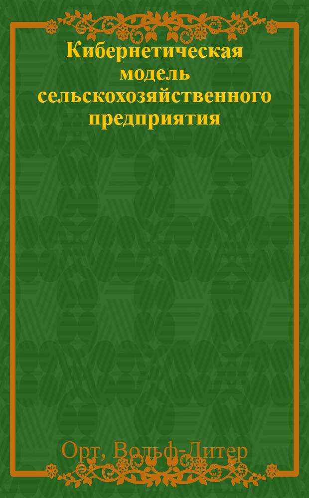Кибернетическая модель сельскохозяйственного предприятия : (Исследования по применению кибернетики в управлении процессом воспроизводства на примере совхоза) : Автореферат дис. на соискание учен. степени канд. экон. наук : (594)
