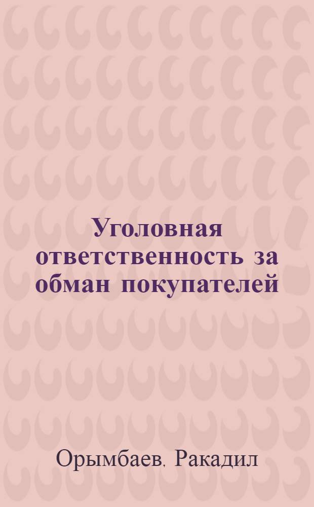 Уголовная ответственность за обман покупателей : (На материалах Каз. ССР) : Автореф. дис. на соискание учен. степени канд. юрид. наук : (715)