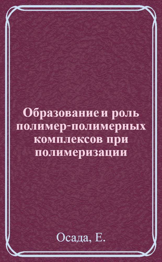 Образование и роль полимер-полимерных комплексов при полимеризации : Автореф. дис. на соискание учен. степени канд. хим. наук : (075)