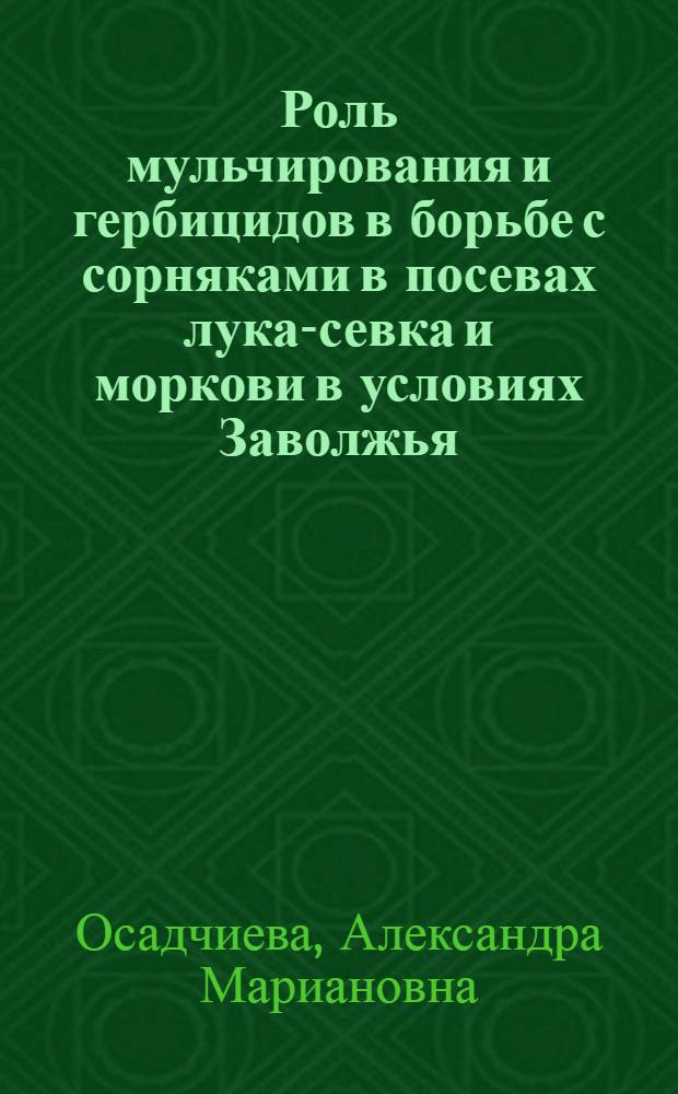 Роль мульчирования и гербицидов в борьбе с сорняками в посевах лука-севка и моркови в условиях Заволжья : Автореф. дис. на соиск. учен. степени канд. с.-х. наук : (06.01.06)