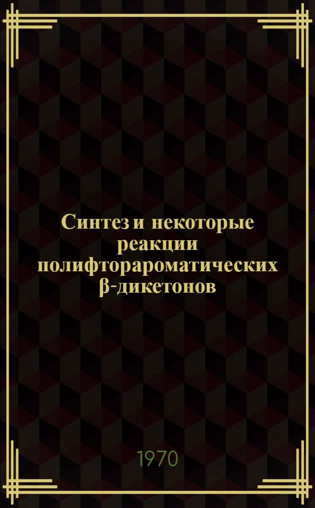 Синтез и некоторые реакции полифторароматических β-дикетонов : Автореф. дис. на соискание учен. степени канд. хим. наук