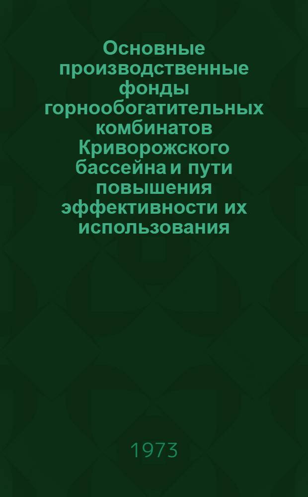 Основные производственные фонды горнообогатительных комбинатов Криворожского бассейна и пути повышения эффективности их использования : Автореф. дис. на соиск. учен. степени канд. экон. наук : (08.00.05)