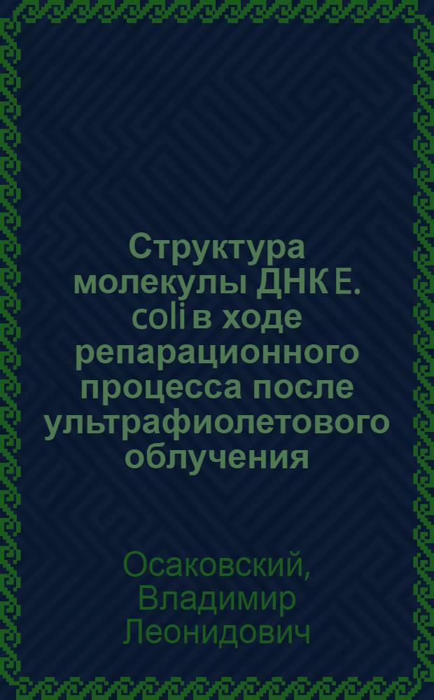 Структура молекулы ДНК E. coli в ходе репарационного процесса после ультрафиолетового облучения : Автореф. дис. на соиск. учен. степени канд. биол. наук : (03.00.15)