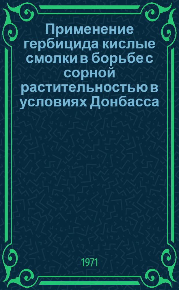 Применение гербицида кислые смолки в борьбе с сорной растительностью в условиях Донбасса : Автореф. дис. на соискание учен. степени канд. с.-х. наук : (538)