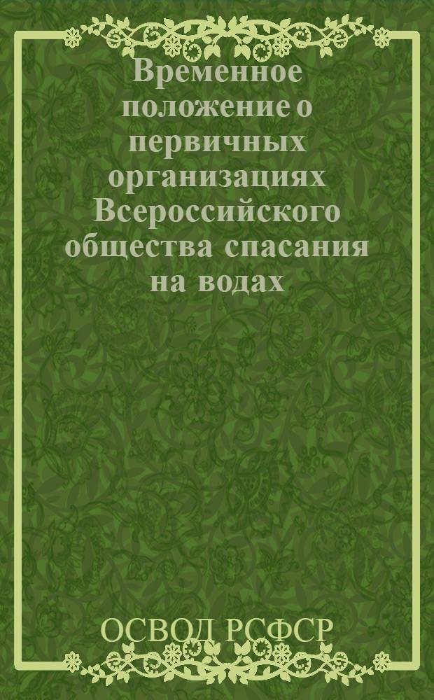 Временное положение о первичных организациях Всероссийского общества спасания на водах (ОСВОДа РСФСР); Временная инструкция о порядке учета членов ОСВОДа РСФСР, вступительных и членских взносов, членских билетов, реализации нагрузных значков, печатных изданий и отчетности по ним в первичных организациях Общества: Утв. 24/IV 1970 г.