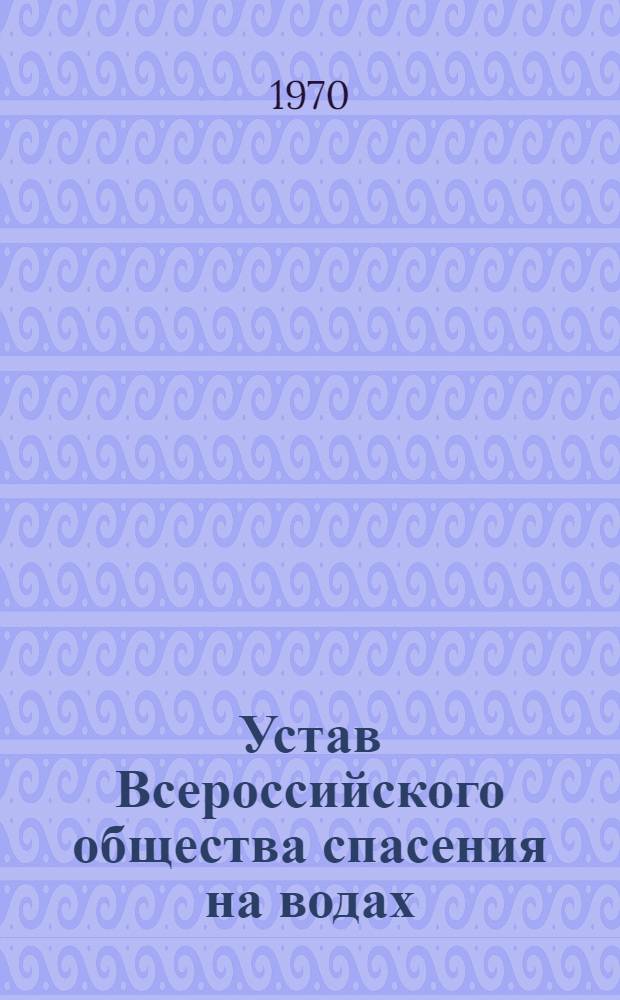 Устав Всероссийского общества спасения на водах : (ОСВОДа РСФСР) : Утв. 8/VII 1970 г.