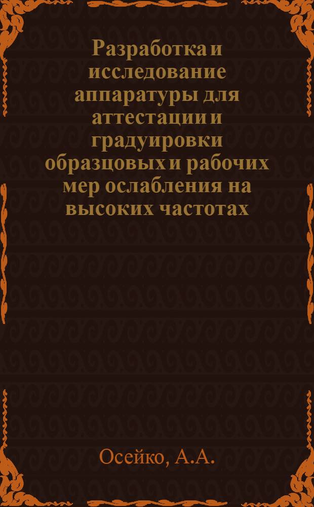 Разработка и исследование аппаратуры для аттестации и градуировки образцовых и рабочих мер ослабления на высоких частотах : Автореф. дис. на соискание учен. степени канд. техн. наук : (250)