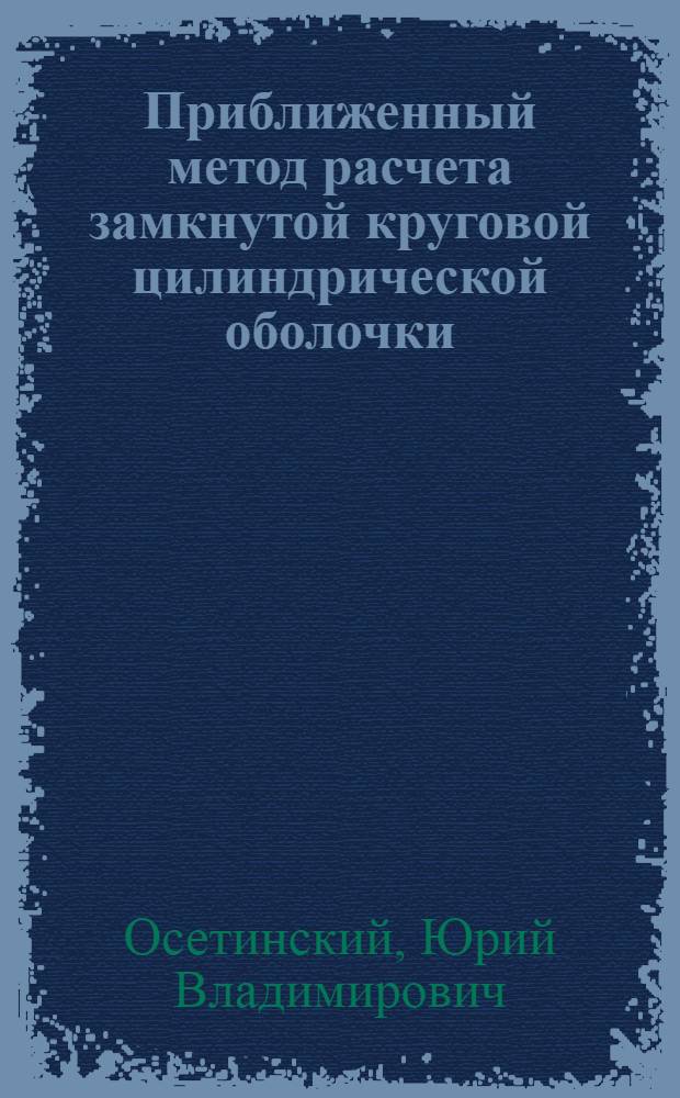 Приближенный метод расчета замкнутой круговой цилиндрической оболочки : Метод. записка