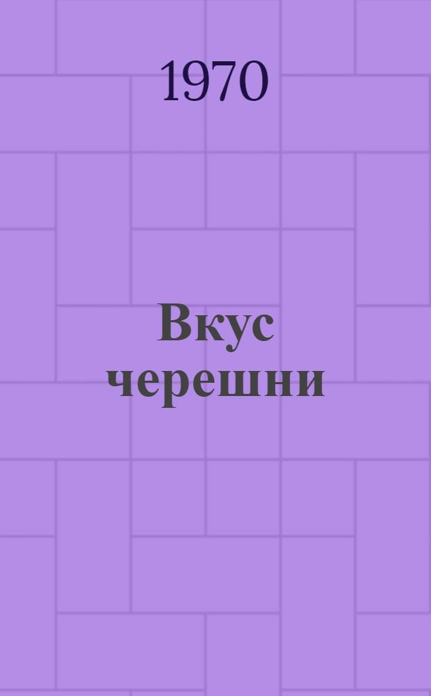 Вкус черешни : Лирич. комедия : В 2 актах