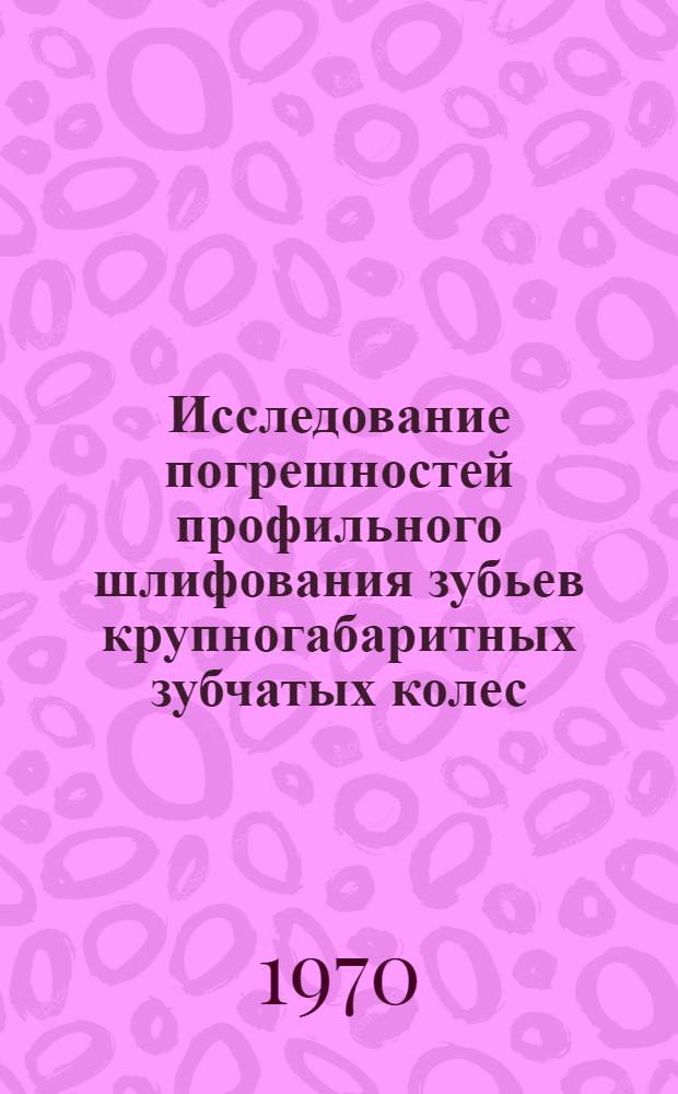 Исследование погрешностей профильного шлифования зубьев крупногабаритных зубчатых колес : Автореф. дис. на соискание учен. степени канд. техн. наук : (05-164)