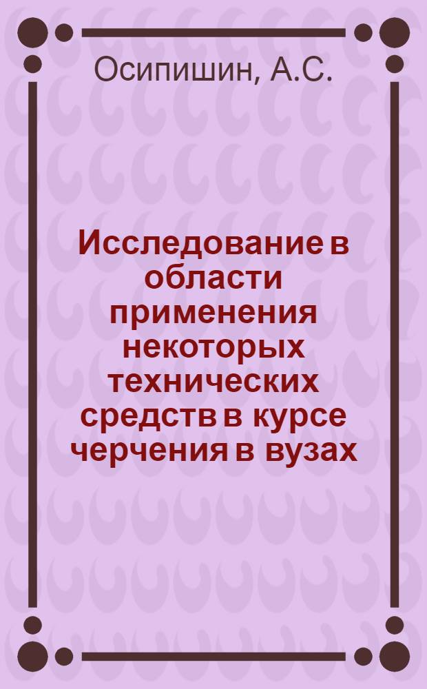 Исследование в области применения некоторых технических средств в курсе черчения в вузах : Автореф. дис. на соискание учен. степени канд. пед. наук : (732)