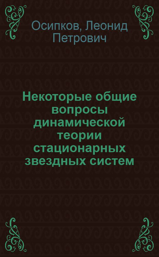 Некоторые общие вопросы динамической теории стационарных звездных систем : Автореф. дис. на соиск. учен. степени канд. физ.-мат. наук : (03.01)
