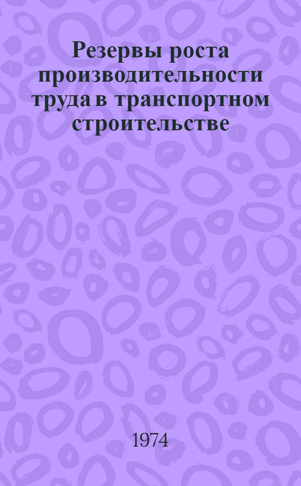 Резервы роста производительности труда в транспортном строительстве : Опыт участия нормат.-исслед. станций ин-та в организации и проведении школ ком. труда в организациях трансп. стр-ва за 1972-73 учеб. год : Аналит. обзор