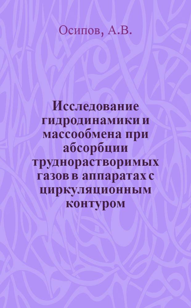 Исследование гидродинамики и массообмена при абсорбции труднорастворимых газов в аппаратах с циркуляционным контуром : Автореф. дис. на соискание учен. степени канд. техн. наук : (05.347)