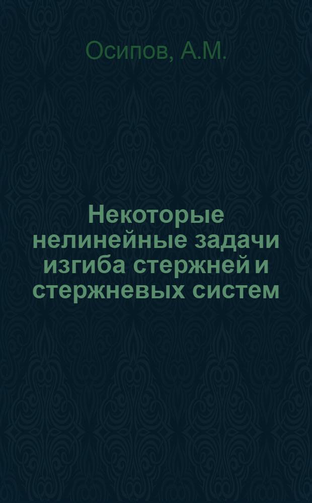 Некоторые нелинейные задачи изгиба стержней и стержневых систем : Автореф. дис. на соискание учен. степени канд. техн. наук : (022)